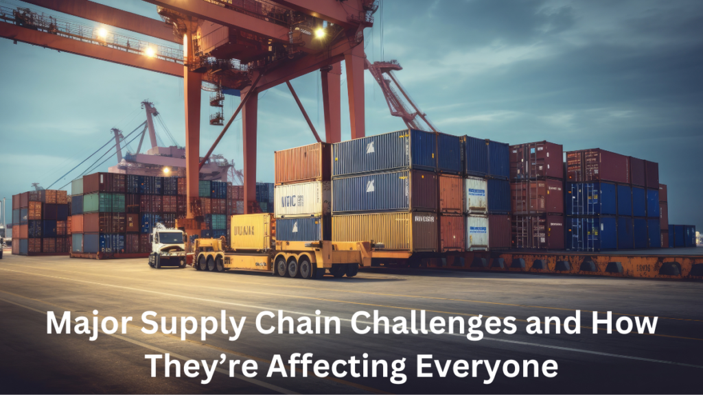 Major Supply Chain Challenges and How They’re Affecting Everyone